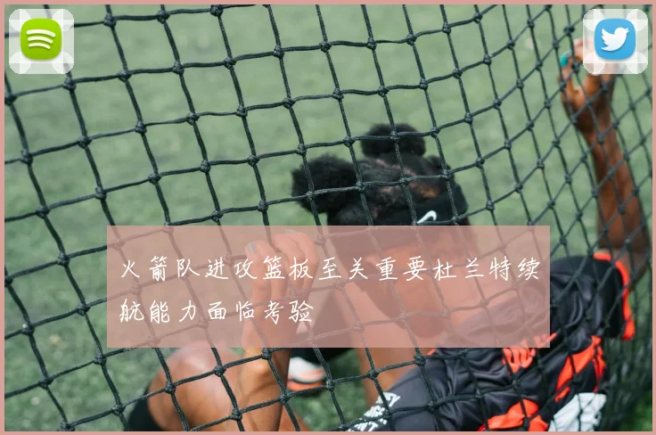 火箭队进攻篮板至关重要杜兰特续航能力面临考验