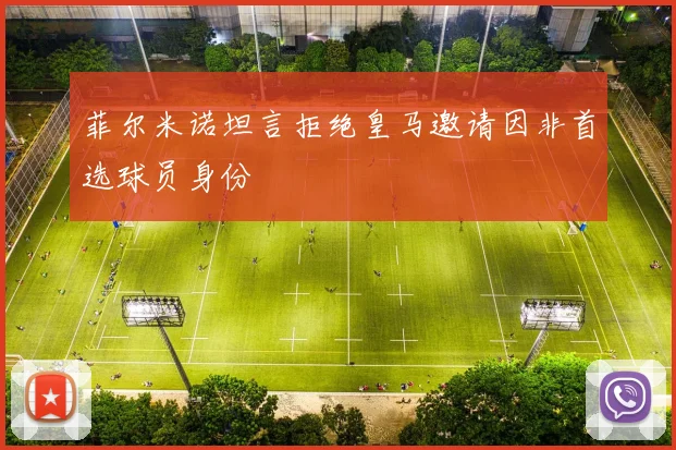菲尔米诺坦言拒绝皇马邀请因非首选球员身份