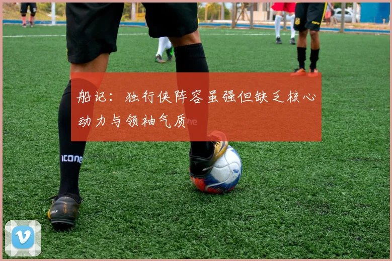 船记：独行侠阵容虽强但缺乏核心动力与领袖气质