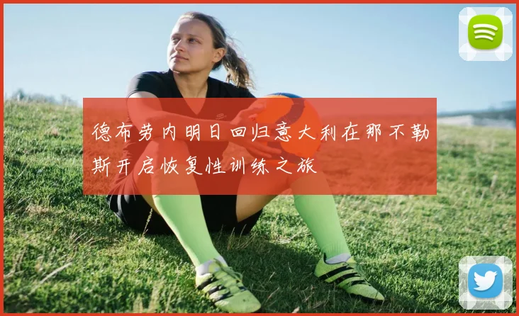 德布劳内明日回归意大利在那不勒斯开启恢复性训练之旅