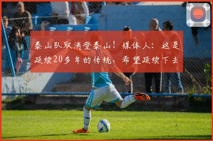 泰山队取消登泰山！媒体人：这是延续20多年的传统，希望延续下去