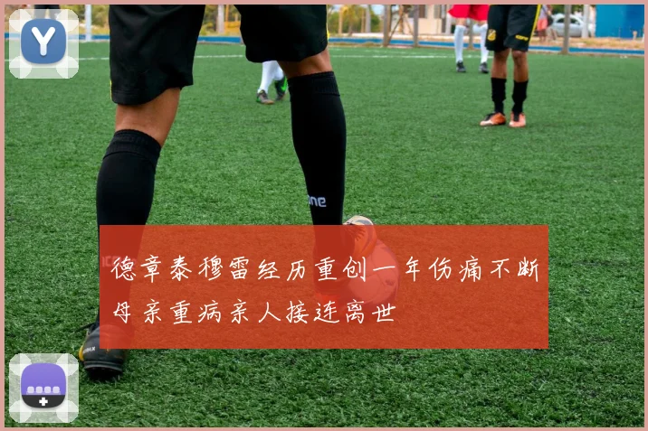 德章泰穆雷经历重创一年伤痛不断母亲重病亲人接连离世