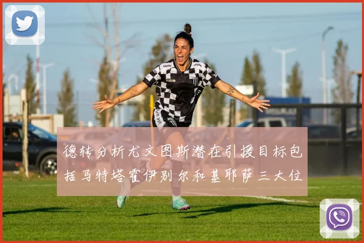 德转分析尤文图斯潜在引援目标包括马特塔霍伊别尔和基耶萨三大位置补强方案